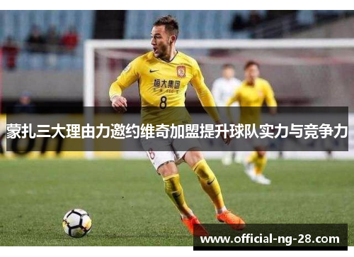 蒙扎三大理由力邀约维奇加盟提升球队实力与竞争力 蒙扎三大理由力邀约维奇加盟提升球队实力与竞争力