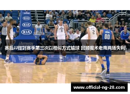 赛后JJ提到赛季第三次以相似方式输球 回顾魔术老鹰两场失利