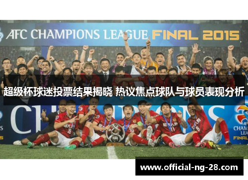 超级杯球迷投票结果揭晓 热议焦点球队与球员表现分析 超级杯球迷投票结果揭晓 热议焦点球队与球员表现分析
