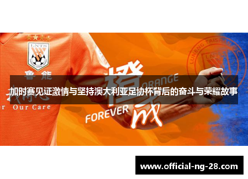 加时赛见证激情与坚持澳大利亚足协杯背后的奋斗与荣耀故事