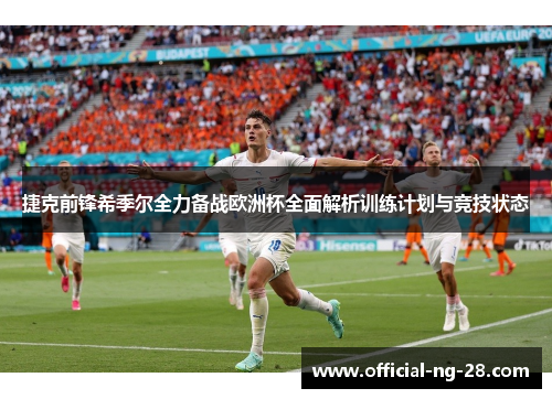 捷克前锋希季尔全力备战欧洲杯全面解析训练计划与竞技状态 捷克前锋希季尔全力备战欧洲杯全面解析训练计划与竞技状态