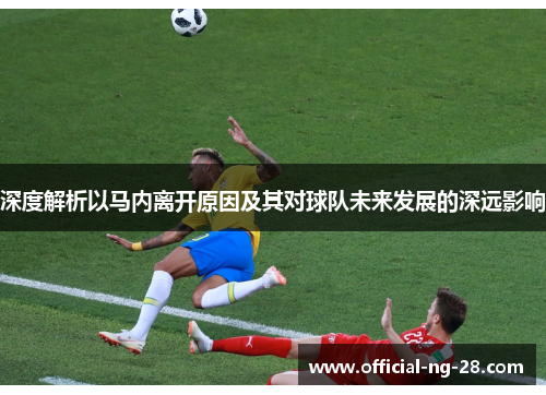 深度解析以马内离开原因及其对球队未来发展的深远影响