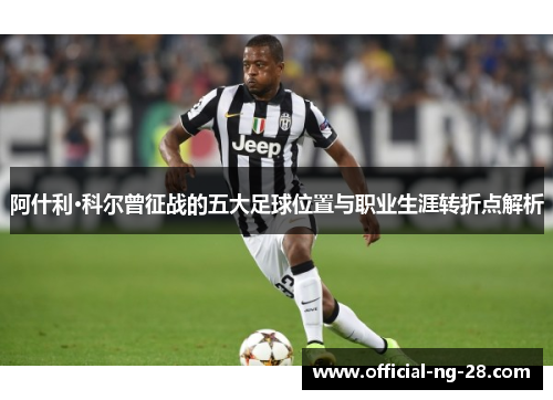 阿什利·科尔曾征战的五大足球位置与职业生涯转折点解析