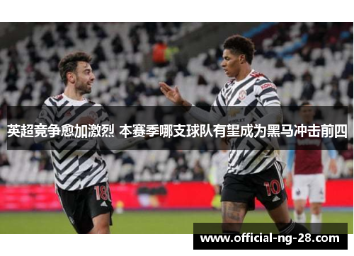 英超竞争愈加激烈 本赛季哪支球队有望成为黑马冲击前四