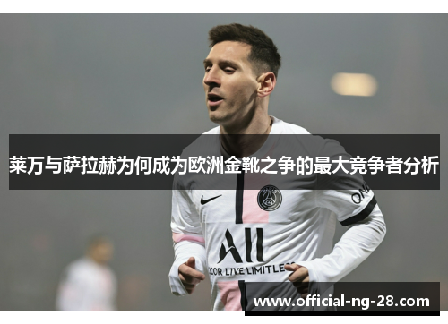 莱万与萨拉赫为何成为欧洲金靴之争的最大竞争者分析