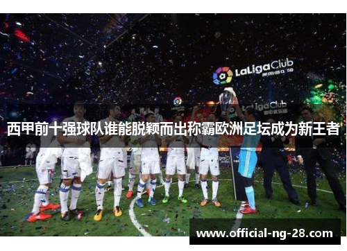 西甲前十强球队谁能脱颖而出称霸欧洲足坛成为新王者