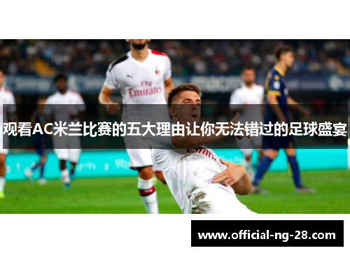 观看AC米兰比赛的五大理由让你无法错过的足球盛宴