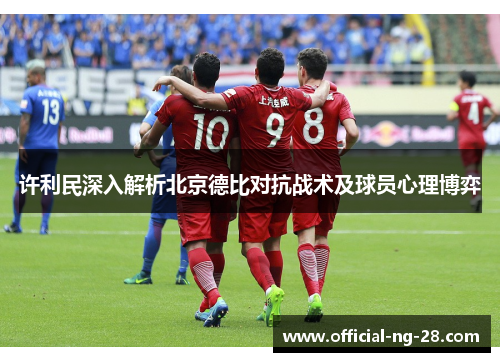 许利民深入解析北京德比对抗战术及球员心理博弈