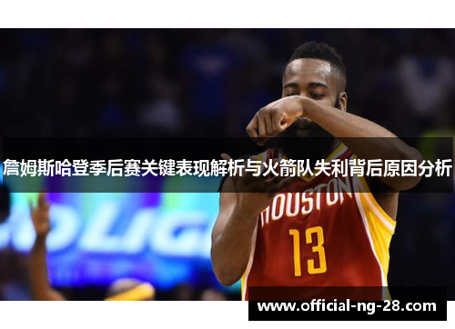 詹姆斯哈登季后赛关键表现解析与火箭队失利背后原因分析 詹姆斯哈登季后赛关键表现解析与火箭队失利背后原因分析