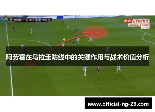 阿劳霍在乌拉圭防线中的关键作用与战术价值分析