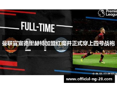 曼联官宣德里赫特加盟红魔并正式穿上四号战袍