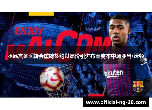 水晶宫冬季转会重磅签约以高价引进布莱克本中场亚当·沃顿