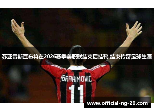 苏亚雷斯宣布将在2026赛季美职联结束后挂靴 结束传奇足球生涯