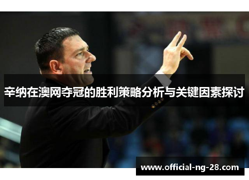 辛纳在澳网夺冠的胜利策略分析与关键因素探讨