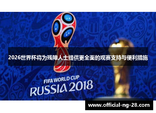 2026世界杯将为残障人士提供更全面的观赛支持与便利措施 2026世界杯将为残障人士提供更全面的观赛支持与便利措施